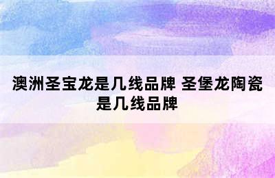 澳洲圣宝龙是几线品牌 圣堡龙陶瓷是几线品牌